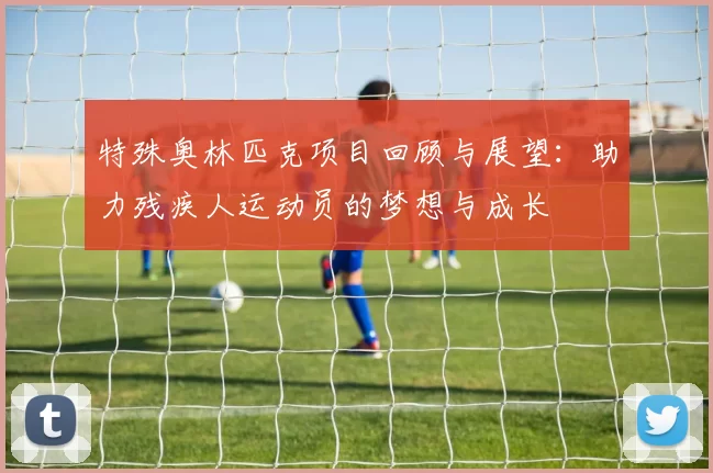 特殊奥林匹克项目回顾与展望：助力残疾人运动员的梦想与成长