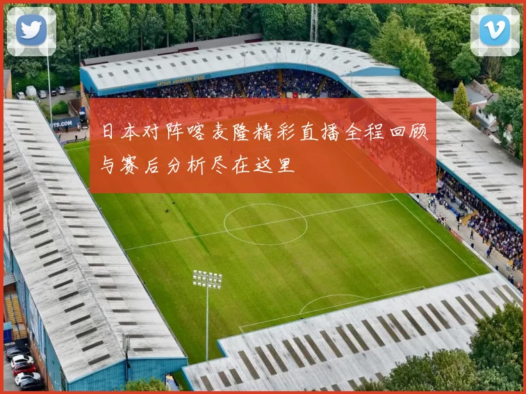 日本对阵喀麦隆精彩直播全程回顾与赛后分析尽在这里
