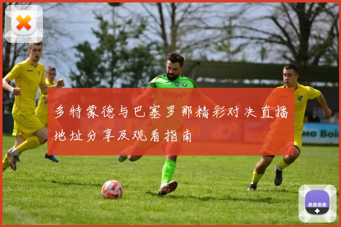 多特蒙德与巴塞罗那精彩对决直播地址分享及观看指南
