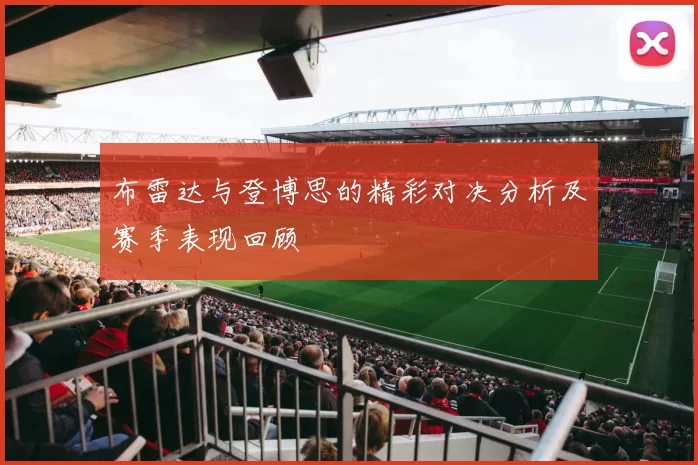 布雷达与登博思的精彩对决分析及赛季表现回顾