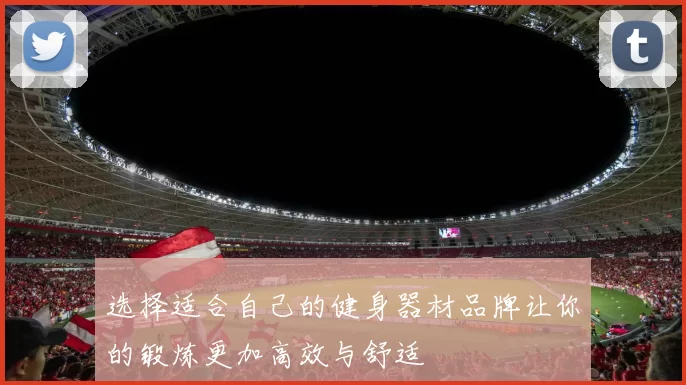 选择适合自己的健身器材品牌让你的锻炼更加高效与舒适