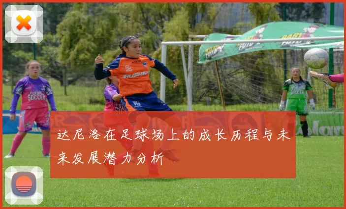 达尼洛在足球场上的成长历程与未来发展潜力分析