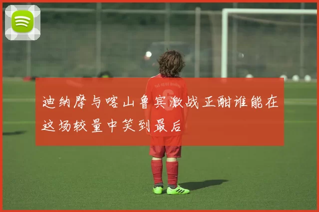 迪纳摩与喀山鲁宾激战正酣谁能在这场较量中笑到最后
