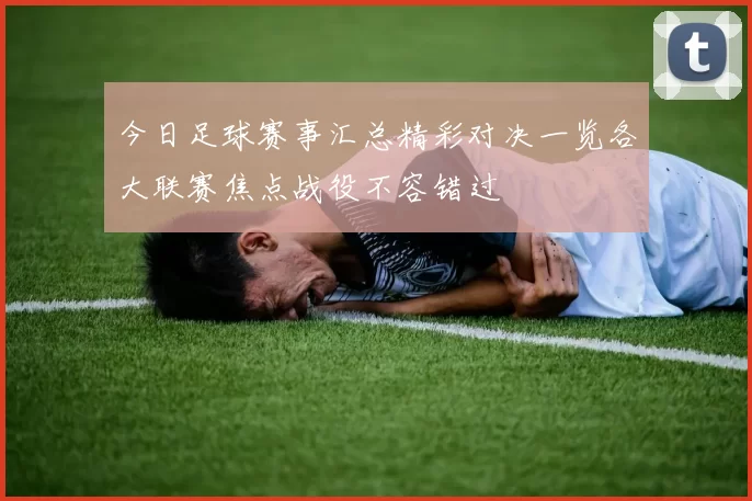今日足球赛事汇总精彩对决一览各大联赛焦点战役不容错过