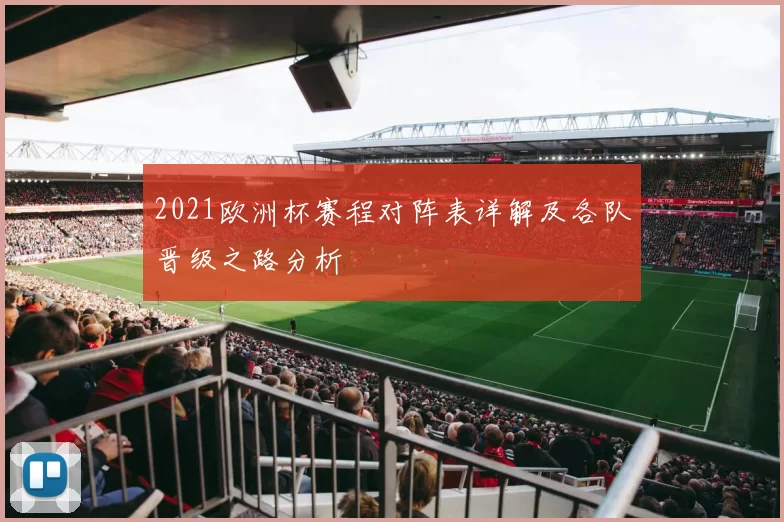 2021欧洲杯赛程对阵表详解及各队晋级之路分析