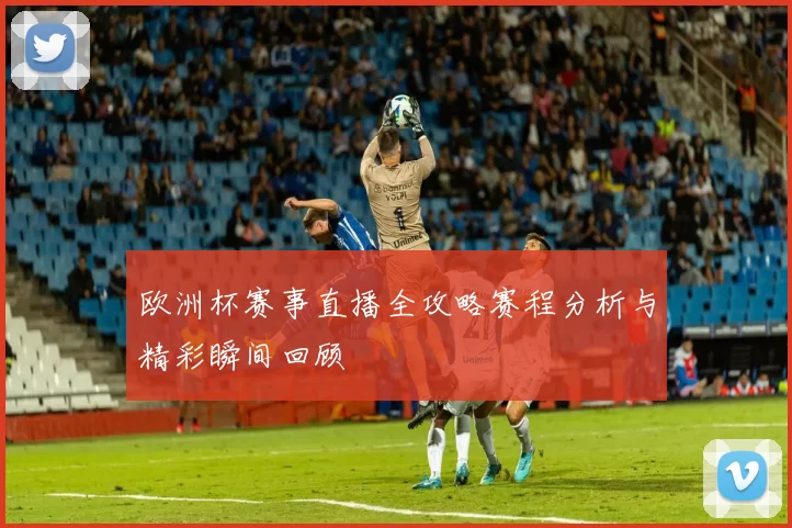 欧洲杯赛事直播全攻略赛程分析与精彩瞬间回顾
