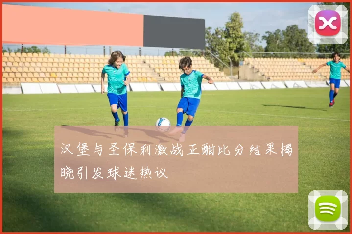汉堡与圣保利激战正酣比分结果揭晓引发球迷热议